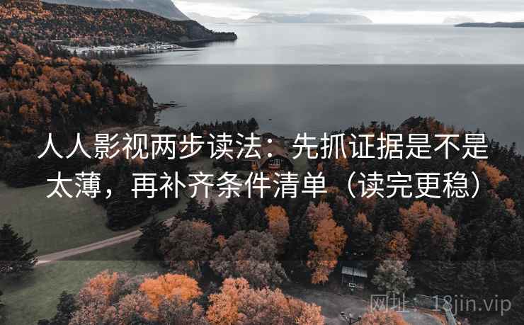 人人影视两步读法：先抓证据是不是太薄，再补齐条件清单（读完更稳）