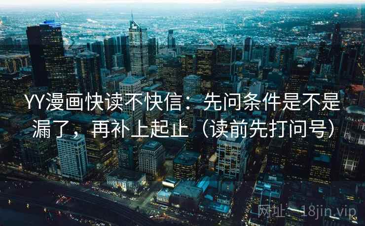 YY漫画快读不快信：先问条件是不是漏了，再补上起止（读前先打问号）