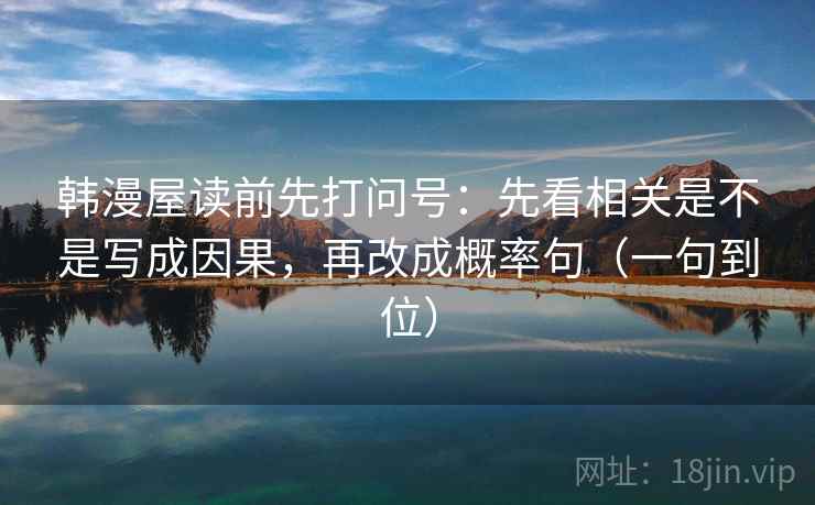 韩漫屋读前先打问号：先看相关是不是写成因果，再改成概率句（一句到位）