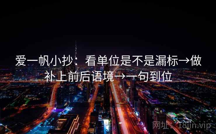 爱一帆小抄：看单位是不是漏标→做补上前后语境→一句到位