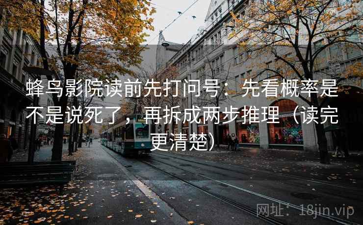 蜂鸟影院读前先打问号：先看概率是不是说死了，再拆成两步推理（读完更清楚）