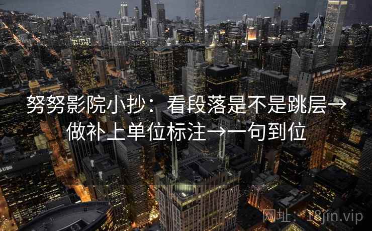 努努影院小抄：看段落是不是跳层→做补上单位标注→一句到位