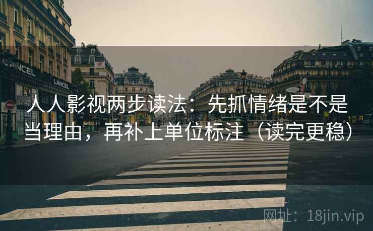 人人影视两步读法：先抓情绪是不是当理由，再补上单位标注（读完更稳）
