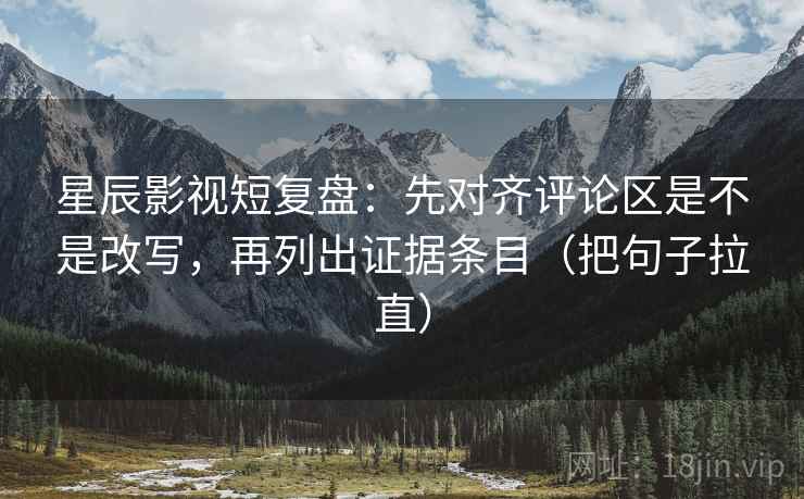 星辰影视短复盘:先对齐评论区是不是改写,再列出证据条目(把句子拉直) 星辰影视短复盘:先对齐评论区是不是改写,再列出证据条目(把句子拉直)