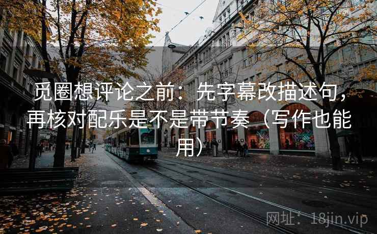 觅圈想评论之前:先字幕改描述句,再核对配乐是不是带节奏(写作也能用) 觅圈想评论之前:先字幕改描述句,再核对配乐是不是带节奏(写作也能用)