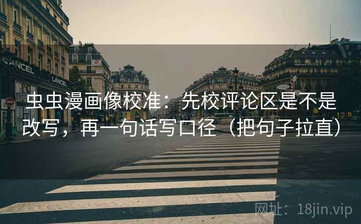 虫虫漫画像校准：先校评论区是不是改写，再一句话写口径（把句子拉直）