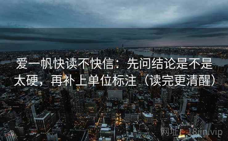 爱一帆快读不快信：先问结论是不是太硬，再补上单位标注（读完更清醒）