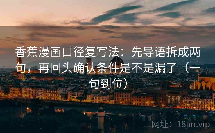 香蕉漫画口径复写法：先导语拆成两句，再回头确认条件是不是漏了（一句到位）