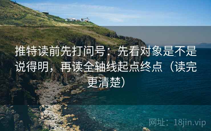 推特读前先打问号：先看对象是不是说得明，再读全轴线起点终点（读完更清楚）