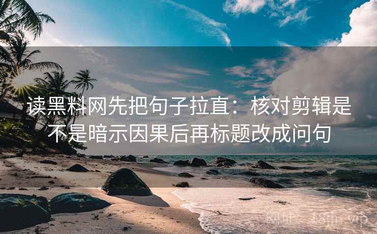 读黑料网先把句子拉直：核对剪辑是不是暗示因果后再标题改成问句