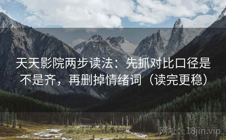 天天影院两步读法：先抓对比口径是不是齐，再删掉情绪词（读完更稳）