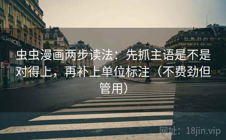 虫虫漫画两步读法：先抓主语是不是对得上，再补上单位标注（不费劲但管用）