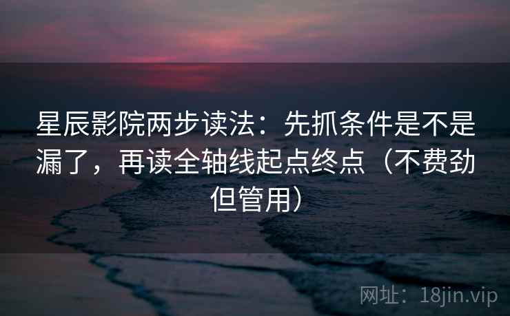 星辰影院两步读法：先抓条件是不是漏了，再读全轴线起点终点（不费劲但管用）