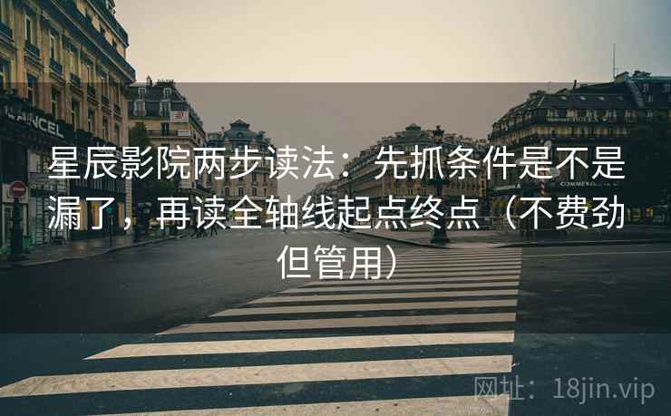 星辰影院两步读法：先抓条件是不是漏了，再读全轴线起点终点（不费劲但管用）