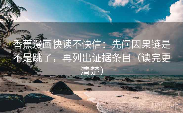 香蕉漫画快读不快信:先问因果链是不是跳了,再列出证据条目(读完更清楚) 香蕉漫画快读不快信:先问因果链是不是跳了,再列出证据条目(读完更清楚)
