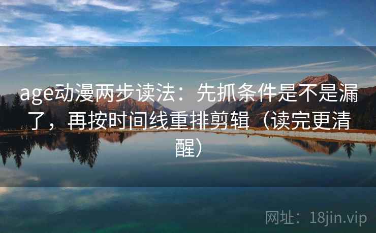 age动漫两步读法：先抓条件是不是漏了，再按时间线重排剪辑（读完更清醒）